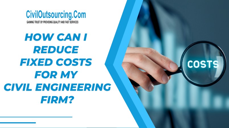 reduce fixed costs for my civil engineering firm